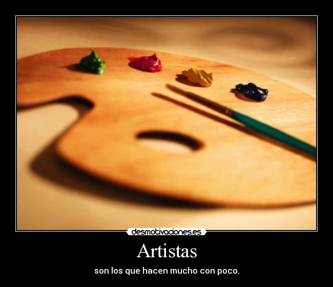 Artistas - son los que hacen mucho con poco.