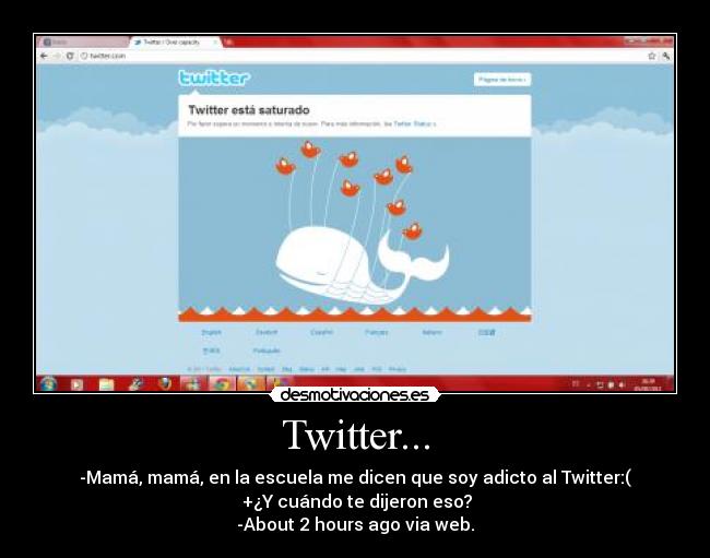Twitter... - -Mamá, mamá, en la escuela me dicen que soy adicto al Twitter:(
+¿Y cuándo te dijeron eso?
-About 2 hours ago via web.