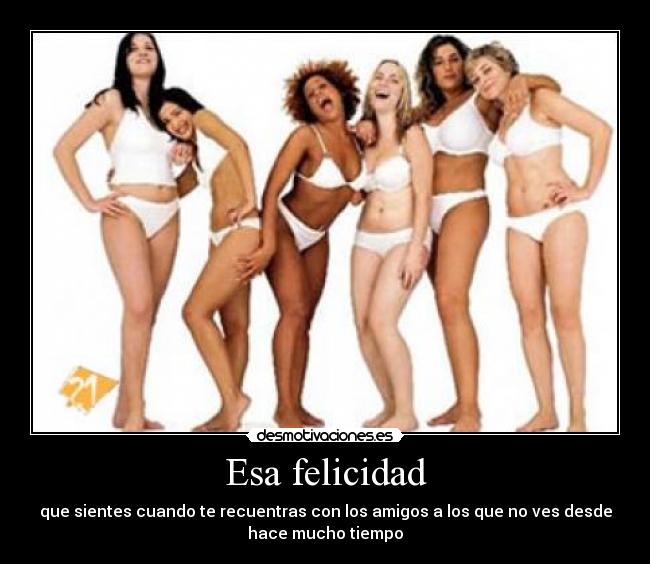 Esa felicidad - que sientes cuando te recuentras con los amigos a los que no ves desde
hace mucho tiempo