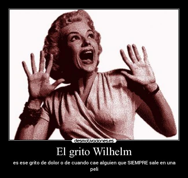 El grito Wilhelm - es ese grito de dolor o de cuando cae alguien que SIEMPRE sale en una peli