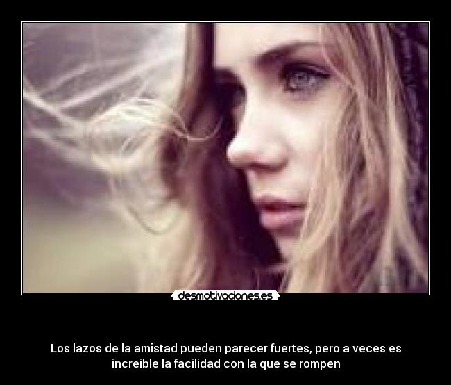 - Los lazos de la amistad pueden parecer fuertes, pero a veces es
increible la facilidad con la que se rompen