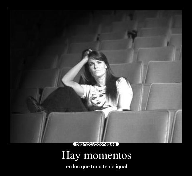 Hay momentos - en los que todo te da igual