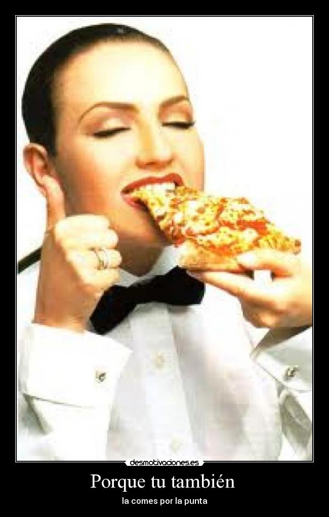 Porque tu también  - la comes por la punta
