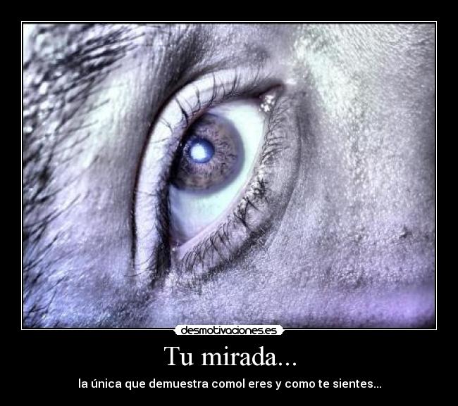 Tu mirada... - la única que demuestra comol eres y como te sientes...