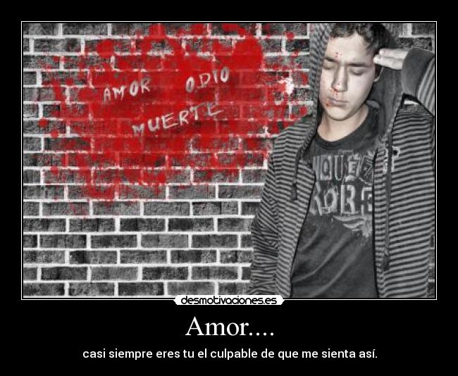 Amor.... - casi siempre eres tu el culpable de que me sienta así.