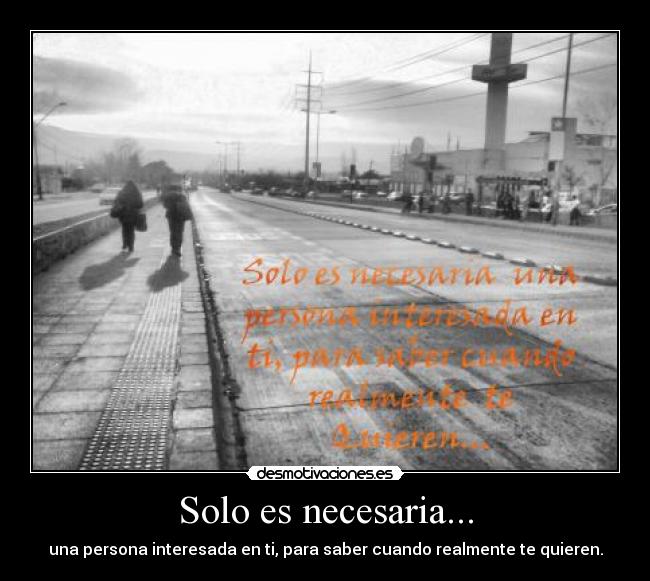 Solo es necesaria... - una persona interesada en ti, para saber cuando realmente te quieren.