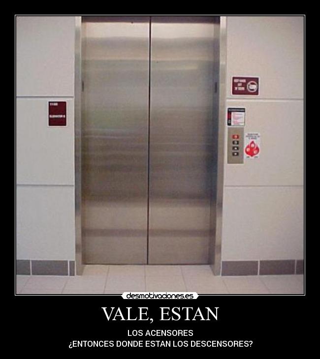 VALE, ESTAN - LOS ACENSORES
¿ENTONCES DONDE ESTAN LOS DESCENSORES?