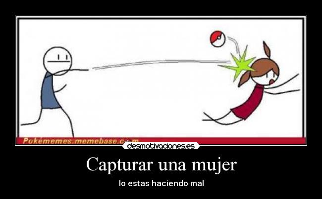 Capturar una mujer - lo estas haciendo mal