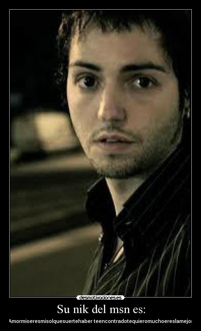 Su nik del msn es: - Amormioeresmisolquesuertehaber teencontradotequieromuchoereslamejor