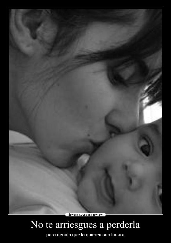 No te arriesgues a perderla - para decirla que la quieres con locura.