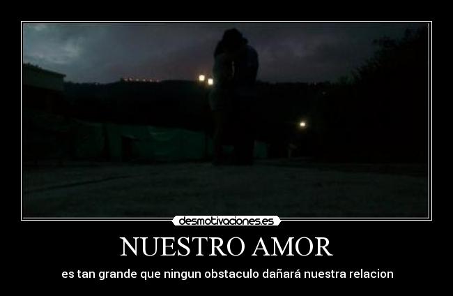 NUESTRO AMOR - es tan grande que ningun obstaculo dañará nuestra relacion