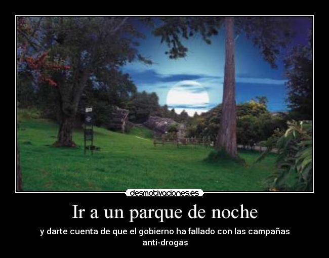 Ir a un parque de noche - y darte cuenta de que el gobierno ha fallado con las campañas anti-drogas