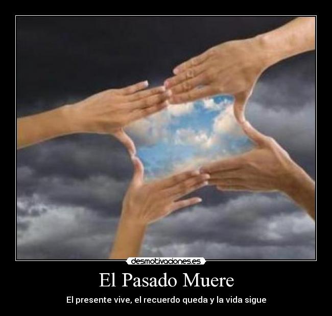 El Pasado Muere - El presente vive, el recuerdo queda y la vida sigue
