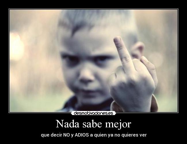 Nada sabe mejor - que decir NO y ADIOS a quien ya no quieres ver