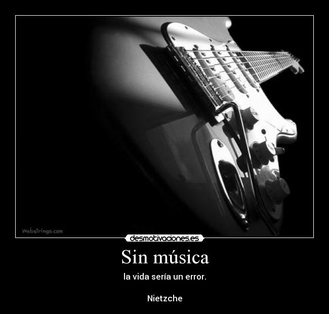 Sin música - la vida sería un error.

Nietzche