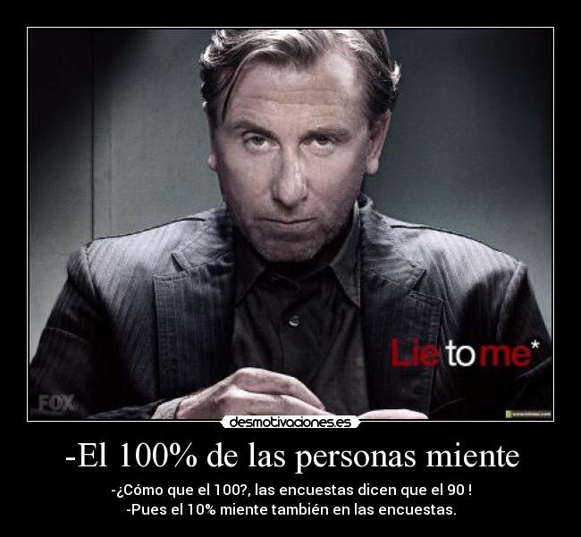 -El 100% de las personas miente - -¿Cómo que el 100?, las encuestas dicen que el 90 !
-Pues el 10% miente también en las encuestas.