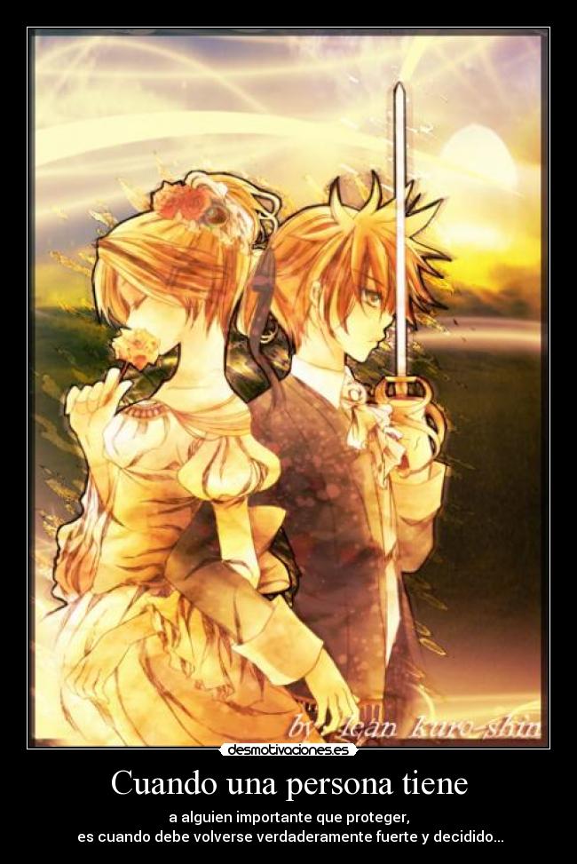 Cuando una persona tiene - a alguien importante que proteger,
 es cuando debe volverse verdaderamente fuerte y decidido...