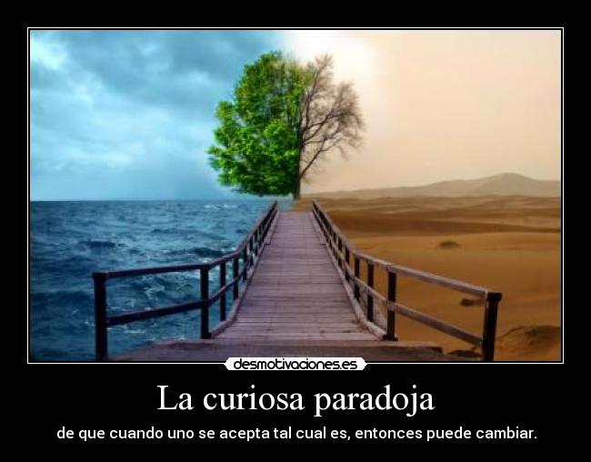 La curiosa paradoja - de que cuando uno se acepta tal cual es, entonces puede cambiar.