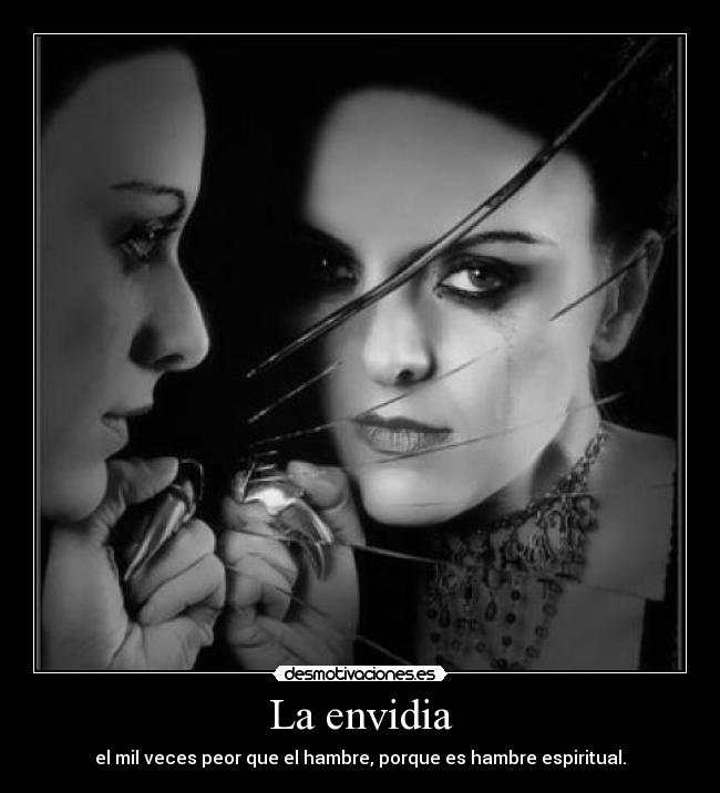 La envidia - el mil veces peor que el hambre, porque es hambre espiritual.