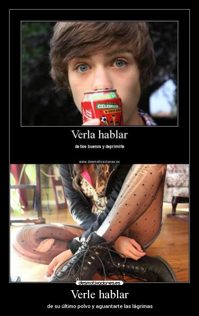 Verle hablar - de su último polvo y aguantarte las lágrimas