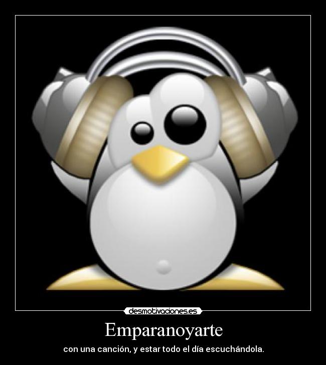 Emparanoyarte - con una canción, y estar todo el día escuchándola.