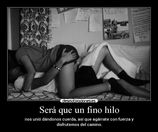 Será que un fino hilo - nos unió dándonos cuerda, así que agárrate con fuerza y disfrutemos del camino.