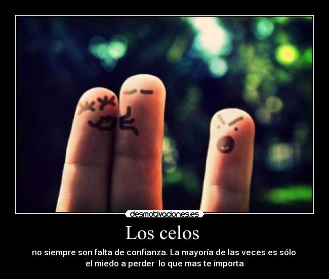 Los celos  - no siempre son falta de confianza. La mayoría de las veces es sólo 
el miedo a perder  lo que mas te importa