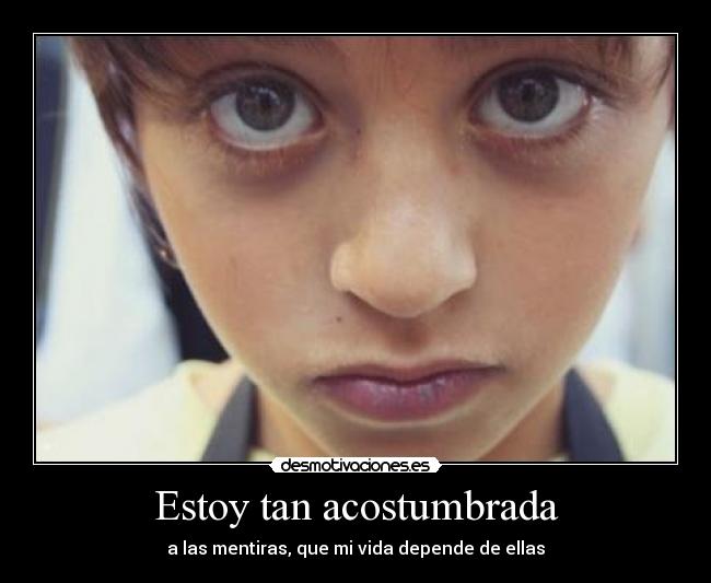 Estoy tan acostumbrada - a las mentiras, que mi vida depende de ellas