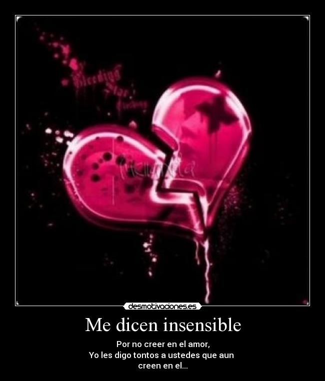 Me dicen insensible - Por no creer en el amor,
Yo les digo tontos a ustedes que aun
creen en el...