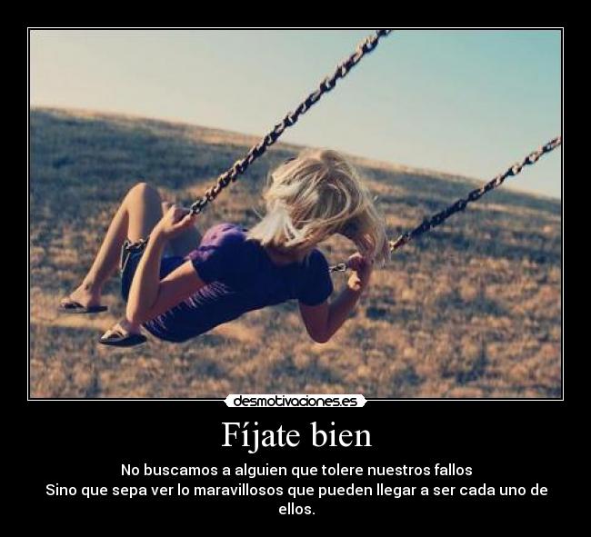 Fíjate bien - No buscamos a alguien que tolere nuestros fallos
Sino que sepa ver lo maravillosos que pueden llegar a ser cada uno de ellos.