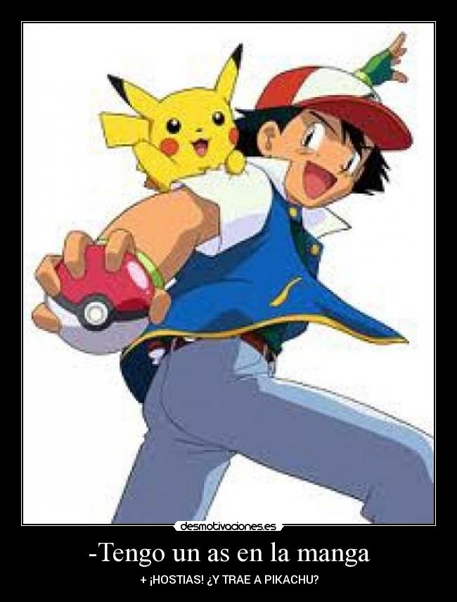 -Tengo un as en la manga - + ¡HOSTIAS! ¿Y TRAE A PIKACHU?