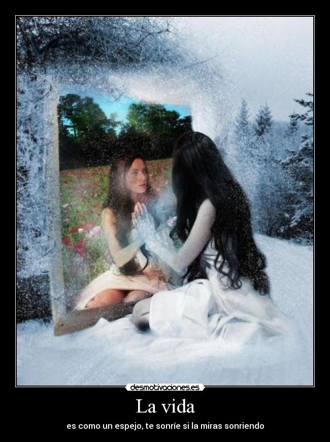 La vida - es como un espejo, te sonríe si la miras sonriendo