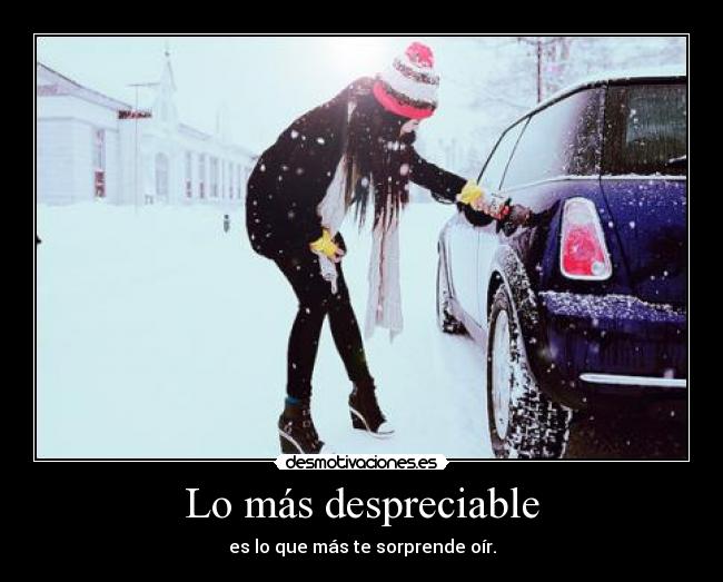 Lo más despreciable - es lo que más te sorprende oír.