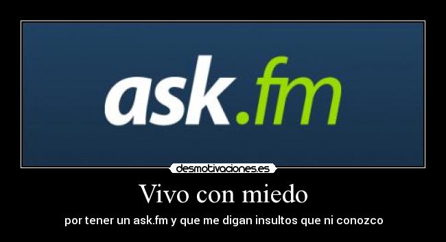 Vivo con miedo - por tener un ask.fm y que me digan insultos que ni conozco