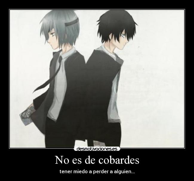 No es de cobardes - tener miedo a perder a alguien...