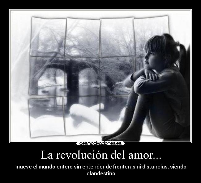 La revolución del amor... - mueve el mundo entero sin entender de fronteras ni distancias, siendo clandestino