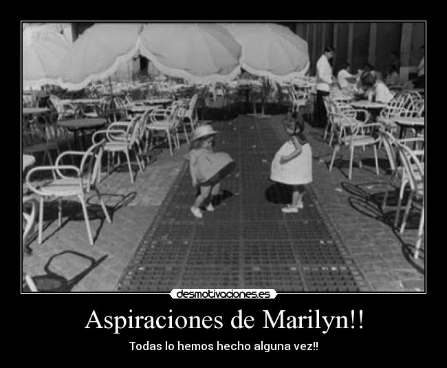 Aspiraciones de Marilyn!! - Todas lo hemos hecho alguna vez!!