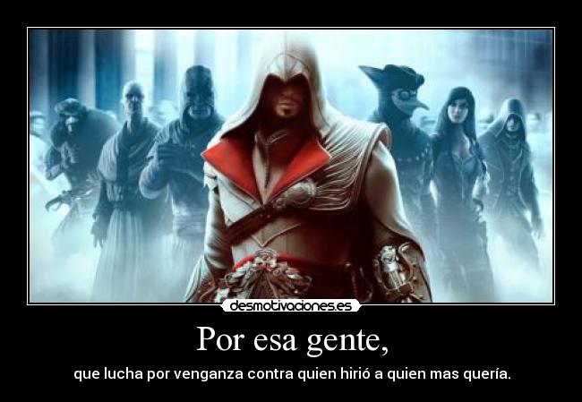 Por esa gente, - que lucha por venganza contra quien hirió a quien mas quería.