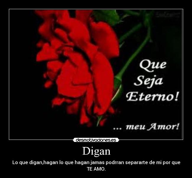 Digan - Lo que digan,hagan lo que hagan jamas podrran separarte de mi por que TE AMO.
