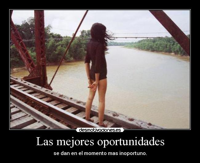 Las mejores oportunidades - se dan en el momento mas inoportuno.