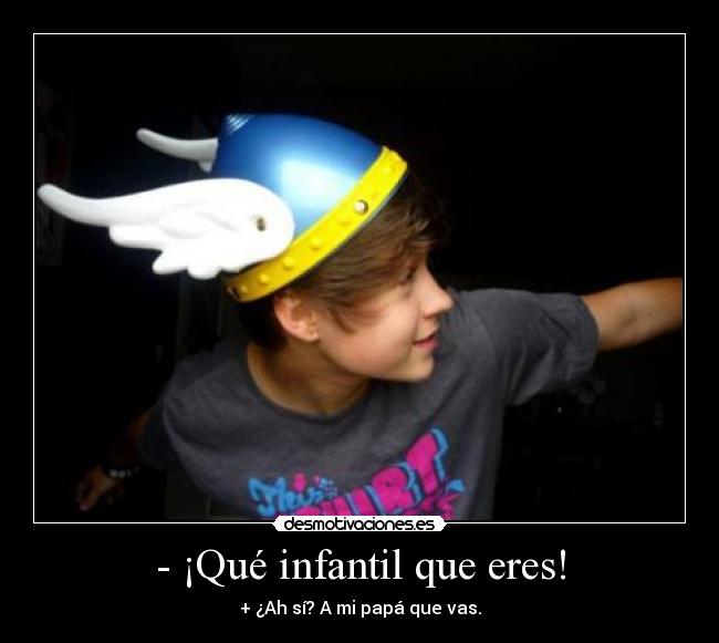- ¡Qué infantil que eres! - + ¿Ah sí? A mi papá que vas.
