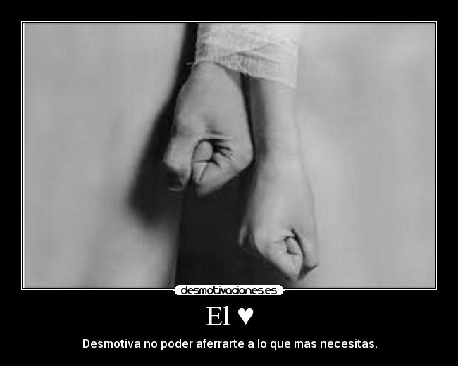 El ♥ - Desmotiva no poder aferrarte a lo que mas necesitas.
