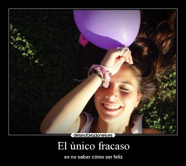 El único fracaso - es no saber cómo ser feliz