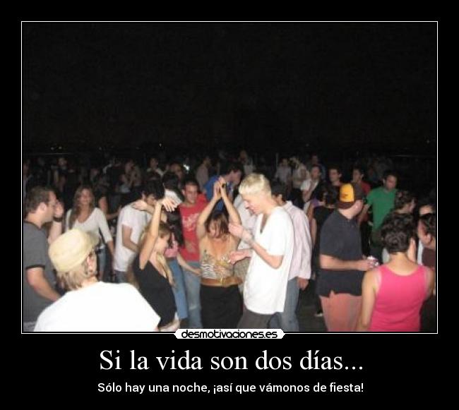 Si la vida son dos días... - Sólo hay una noche, ¡así que vámonos de fiesta!