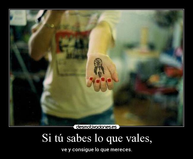 Si tú sabes lo que vales, -