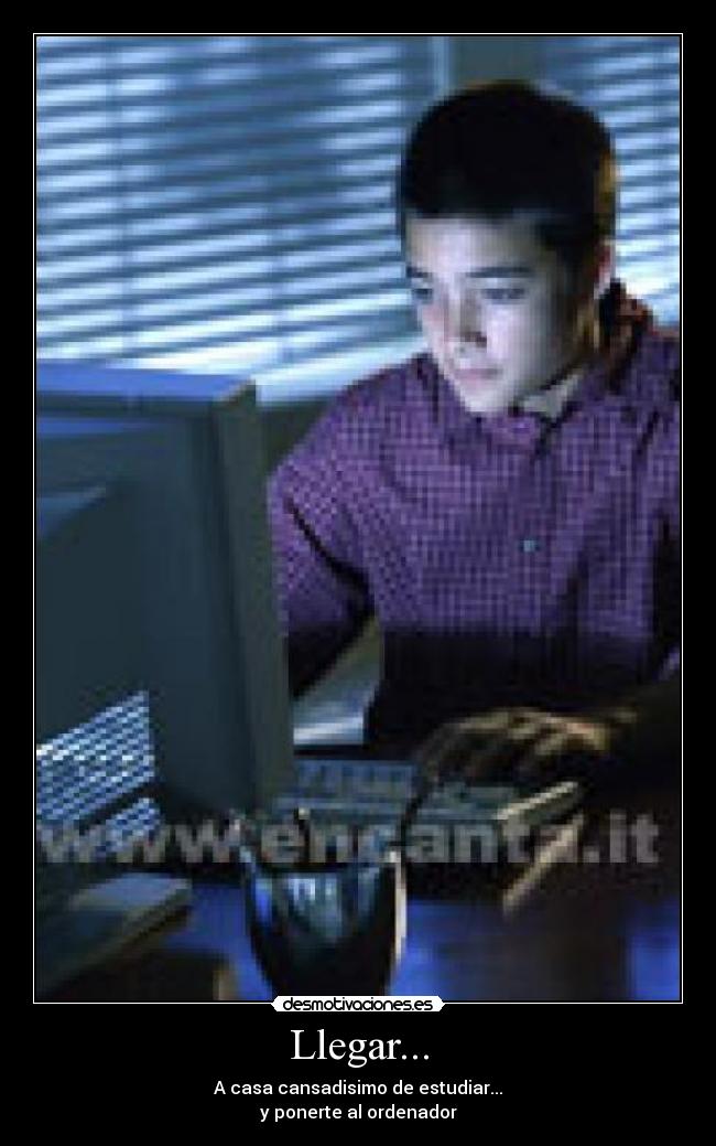 Llegar... - A casa cansadisimo de estudiar...
y ponerte al ordenador