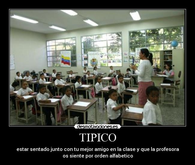 TIPICO - estar sentado junto con tu mejor amigo en la clase y que la profesora
os siente por orden alfabetico