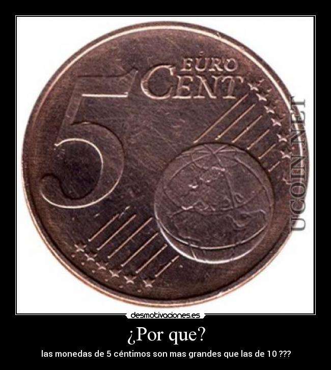 ¿Por que? - las monedas de 5 céntimos son mas grandes que las de 10 ???