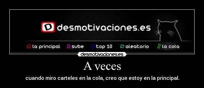 A veces - cuando miro carteles en la cola, creo que estoy en la principal.