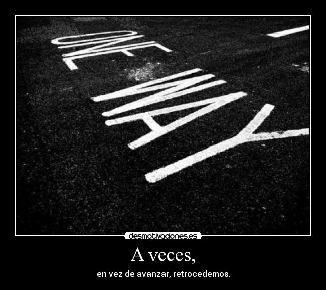 A veces, - en vez de avanzar, retrocedemos.